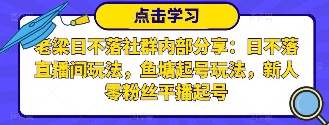 老梁日不落社群内部分享：日不落直播间玩法，鱼塘起号玩法，新人零粉丝平播起号|小鸡网赚博客