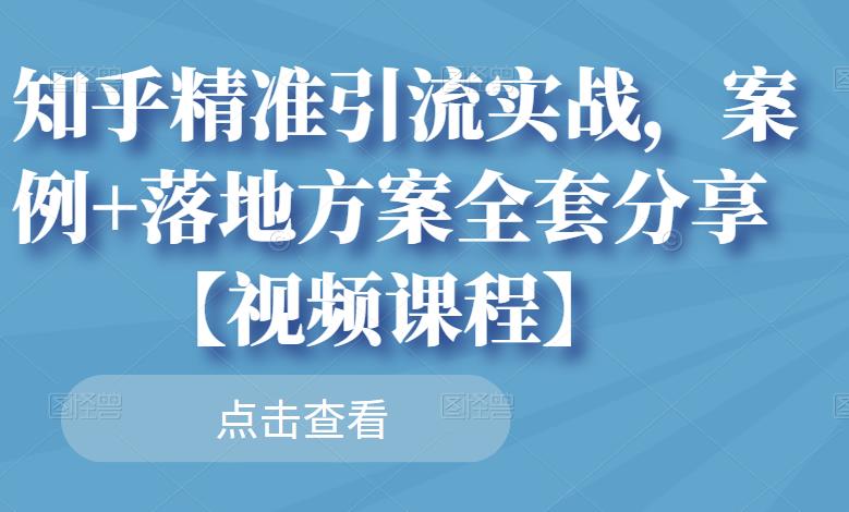 知乎精准引流实战，案例+落地方案全套分享【视频课程】|小鸡网赚博客