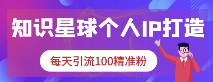 知识星球个人IP打造系列课程，每天引流100精准粉|小鸡网赚博客