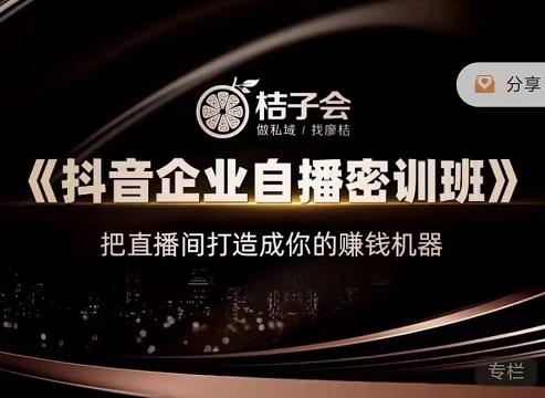 桔子会《抖音企业自播密训班》，把直播间打造成你的赚钱机器|小鸡网赚博客