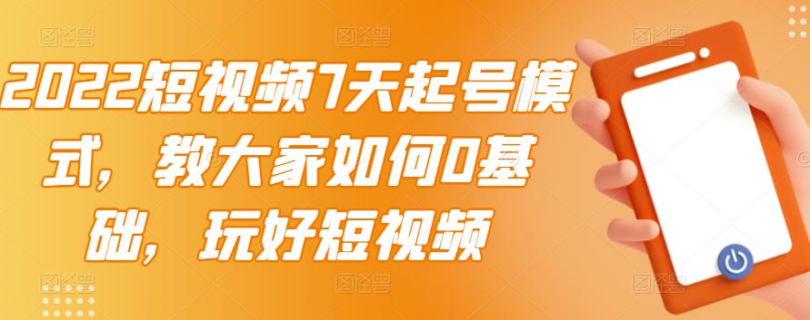 2022短视频7天起号模式，教大家如何0基础，玩好短视频|小鸡网赚博客