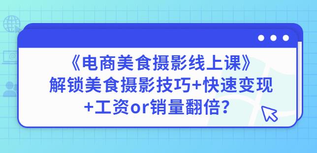 陈飞燕《电商美食摄影线上课》解锁美食摄影技巧+快速变现+工资OR销量翻倍|小鸡网赚博客