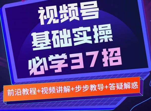 视频号实战基础必学37招，每个步骤都有具体操作流程，简单易懂好操作|小鸡网赚博客