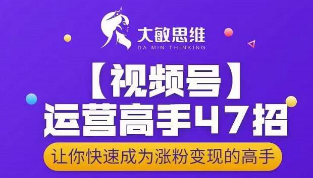 大敏思维-视频号运营高手47招，让你快速成为涨粉变现高手|小鸡网赚博客