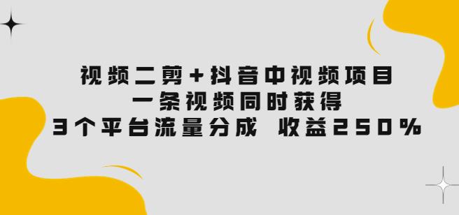 视频二剪+抖音中视频项目：一条视频获得3个平台流量分成收益250%|小鸡网赚博客