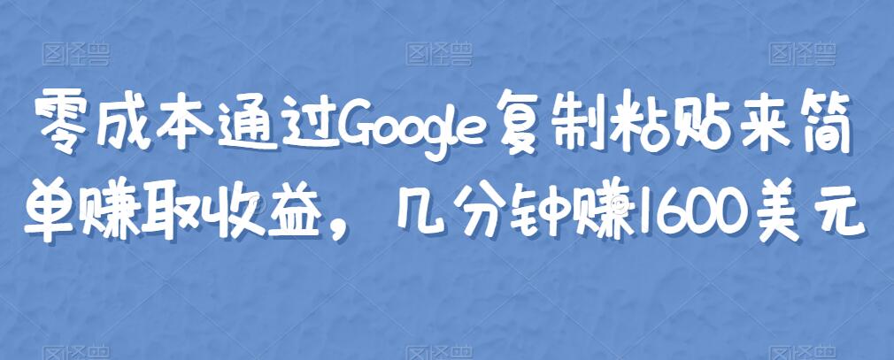 零成本通过Google复制粘贴来简单赚取收益，几分钟赚1600美元|小鸡网赚博客