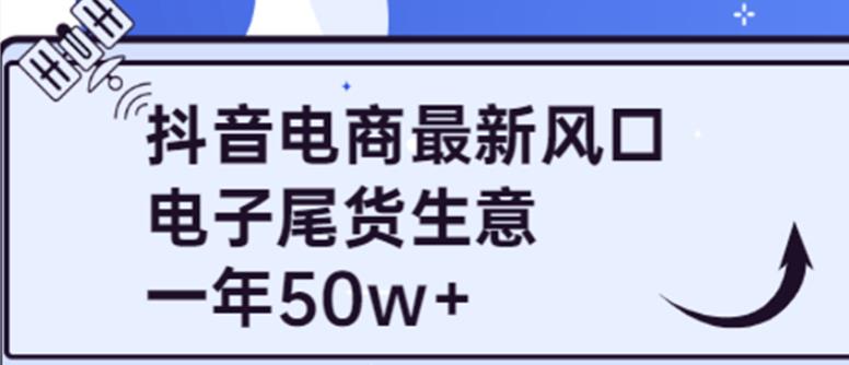 抖音电商最新风口，利用信息差做电子尾货生意，一年50w+（7节课+货源渠道)|小鸡网赚博客