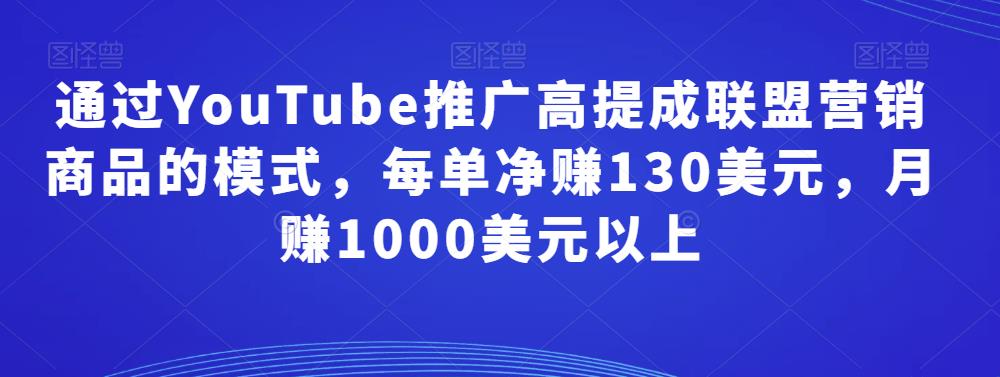 通过YouTube推广高提成联盟营销商品的模式，每单净赚130美元，月赚1000美元以上|小鸡网赚博客