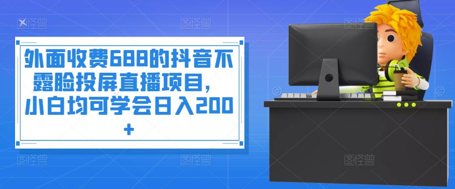 外面收费688的抖音不露脸投屏直播项目，小白均可学会日入200+|小鸡网赚博客