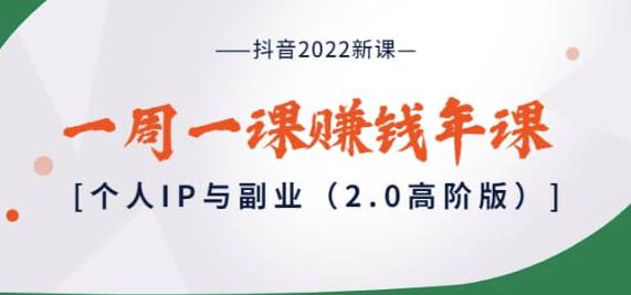 抖音2022新课：一周一课赚钱年课：个人IP与副业（2.0高阶版）|小鸡网赚博客