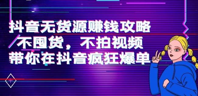 刘Sir.抖音无货源赚钱攻略，不囤货，不拍视频，带你在抖音疯狂爆单|小鸡网赚博客