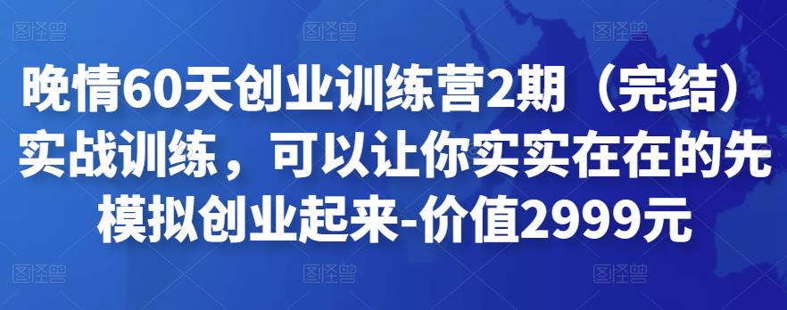 晚情60天创业训练营2期（完结）实战训练，可以让你实实在在的先模拟创业起来-价值2999元|小鸡网赚博客