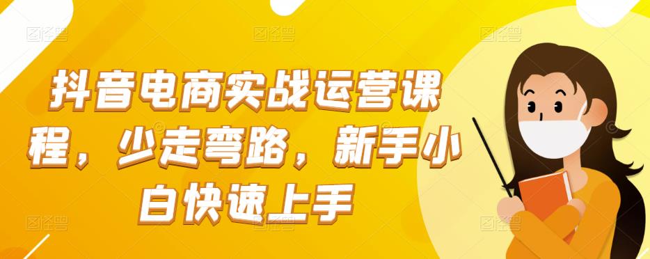 抖音电商实战运营课程，少走弯路，新手小白快速上手|小鸡网赚博客