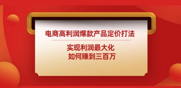 电商高利润爆款产品定价打法：实现利润最大化如何赚到三百万|小鸡网赚博客