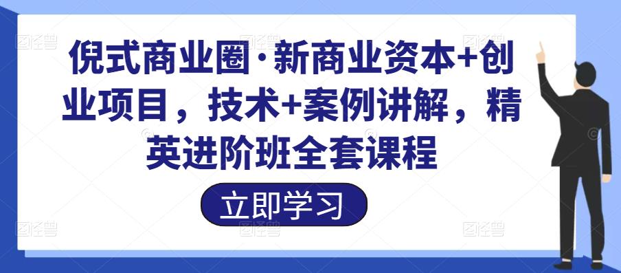 倪式商业圈·新商业资本+创业项目，技术+案例讲解，精英进阶班全套课程|小鸡网赚博客