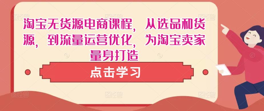 淘宝无货源电商课程，从选品和货源，到流量运营优化，为淘宝卖家量身打造|小鸡网赚博客