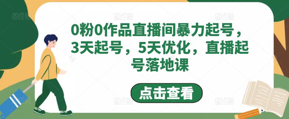 0粉0作品直播间暴力起号，3天起号，5天优化，直播起号落地课|小鸡网赚博客