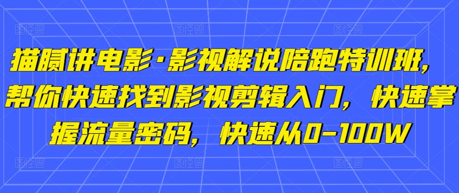 猫腻讲电影·影视解说陪跑特训班，帮你快速找到影视剪辑入门，快速掌握流量密码，快速从0-100W|小鸡网赚博客