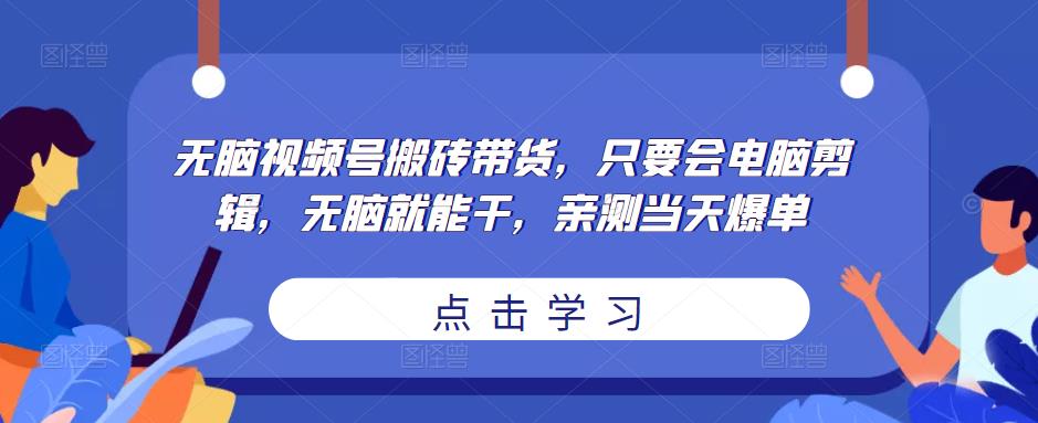 无脑视频号搬砖带货，只要会电脑剪辑，无脑就能干，亲测当天爆单|小鸡网赚博客