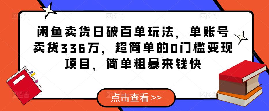 闲鱼卖货日破百单玩法，单账号卖货336万，超简单的0门槛变现项目，简单粗暴来钱快|小鸡网赚博客