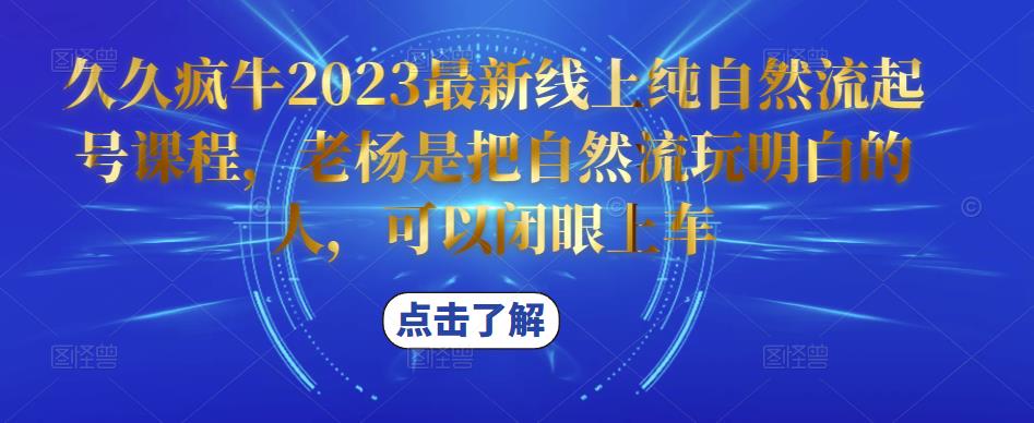 久久疯牛2023最新线上纯自然流起号课程，老杨是把自然流玩明白的人，可以闭眼上车|小鸡网赚博客