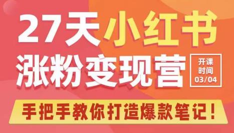 27天小红书涨粉变现营第6期，手把手教你打造爆款笔记（3月新课）|小鸡网赚博客