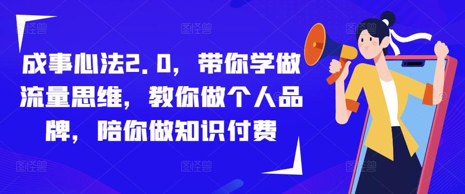 成事心法2.0，带你学做流量思维，教你做个人品牌，陪你做知识付费|小鸡网赚博客