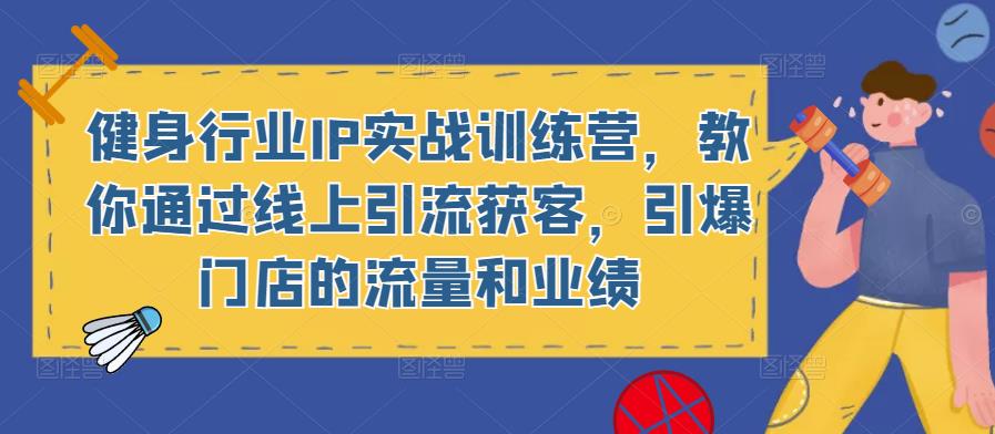 健身行业IP实战训练营，教你通过线上引流获客，引爆门店的流量和业绩|小鸡网赚博客