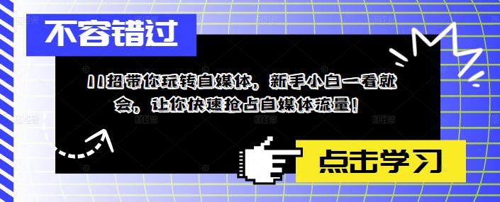 11招带你玩转自媒体，新手小白一看就会，让你快速抢占自媒体流量！|小鸡网赚博客