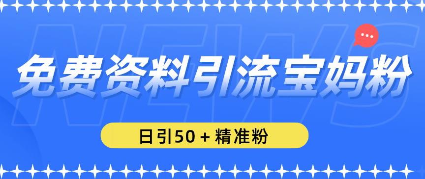 免费资料引流宝妈粉，日引50+精准粉【揭秘】|小鸡网赚博客