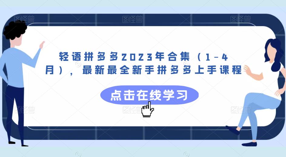 轻语拼多多2023年合集（1-4月），最新最全新手拼多多上手课程|小鸡网赚博客