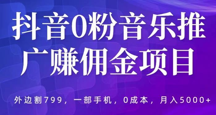 抖音0粉音乐推广赚佣金项目，外边割799，一部手机0成本就可操作，月入5000+|小鸡网赚博客