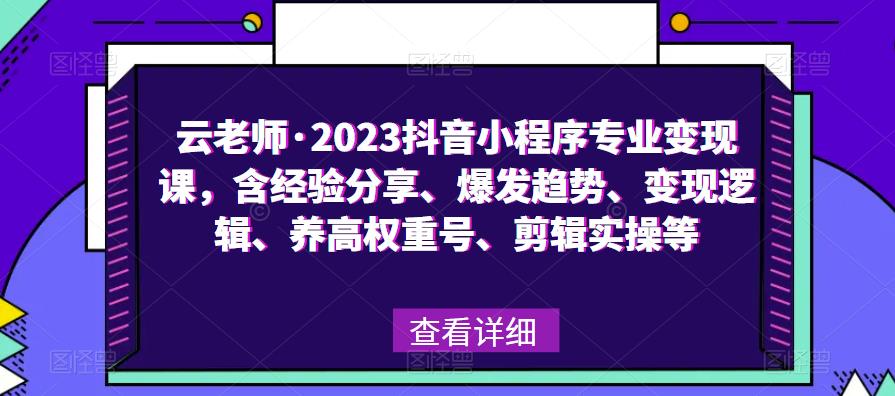 云老师·2023抖音小程序专业变现课，含经验分享、爆发趋势、变现逻辑、养高权重号、剪辑实操等|小鸡网赚博客