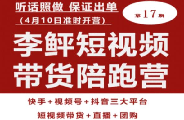 李鲆第17期短视频带货陪跑营，听话照做保证出单（短视频带货+直播+团购）|小鸡网赚博客