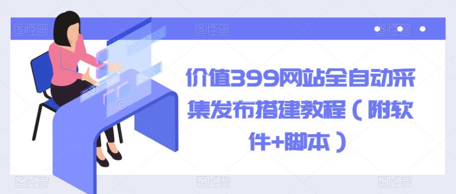 价值399网站全自动采集发布搭建教程（附软件+脚本）【揭秘】|小鸡网赚博客