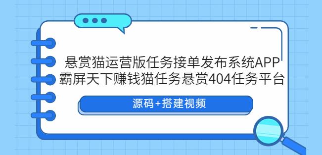 悬赏猫运营版任务接单发布系统APP+霸屏天下赚钱猫任务悬赏404任务平台【源码+搭建视频】|小鸡网赚博客