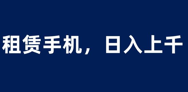 租赁手机蓝海项目，轻松到日入上千，小白0成本直接上手【揭秘】|小鸡网赚博客