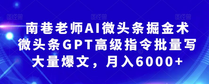 南巷老师AI微头条掘金术：微头条GPT高级指令批量写大量爆文，月入6000+|小鸡网赚博客