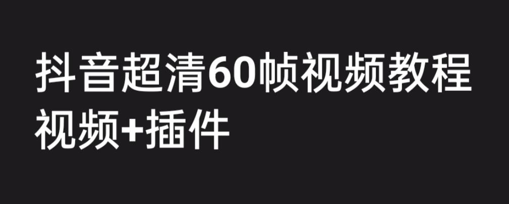 外面收费2300的抖音高清60帧视频教程，保证你能学会如何制作视频（教程+插件）|小鸡网赚博客