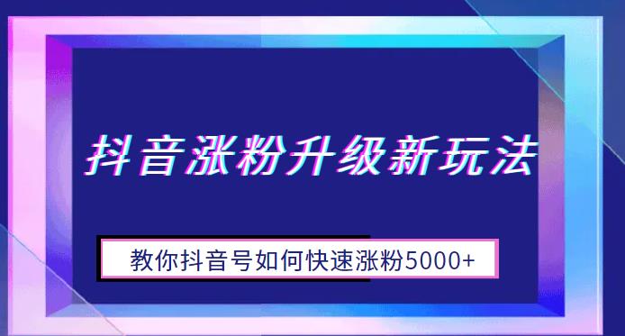 抖音涨粉升级新玩法，教你抖音号如何快速涨粉5000+【揭秘】|小鸡网赚博客