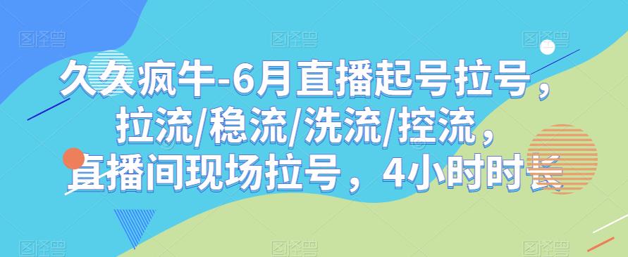 久久疯牛-6月直播起号拉号，拉流/稳流/洗流/控流，​直播间现场拉号，4小时时长|小鸡网赚博客