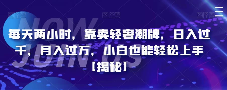 每天两小时，靠卖轻奢潮牌，日入过千，月入过万，小白也能轻松上手【揭秘】|小鸡网赚博客