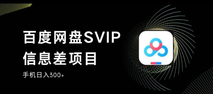 百度网盘SVIP信息差项目，0投入小白极速上手，手机稳定日入300+【揭秘】|小鸡网赚博客