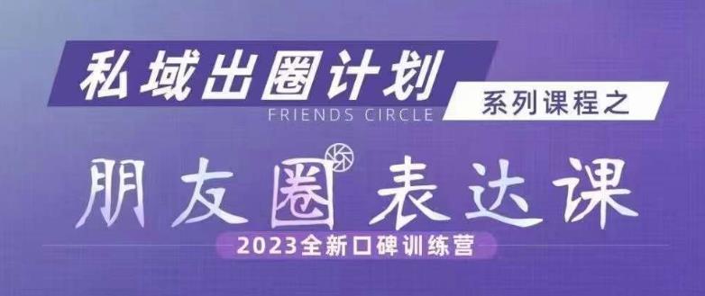 私域出圈计划系列课程之朋友圈表达课，2023全新口碑训练营|小鸡网赚博客