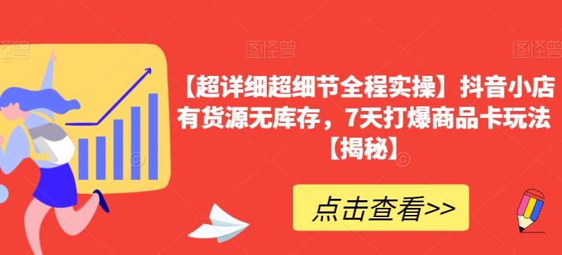 【超详细超细节全程实操】抖音小店有货源无库存，7天打爆商品卡玩法【揭秘】|小鸡网赚博客