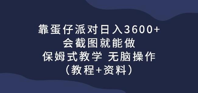 靠蛋仔派对日入3600+，会截图就能做，保姆式教学无脑操作（教程+资料）【揭秘】|小鸡网赚博客