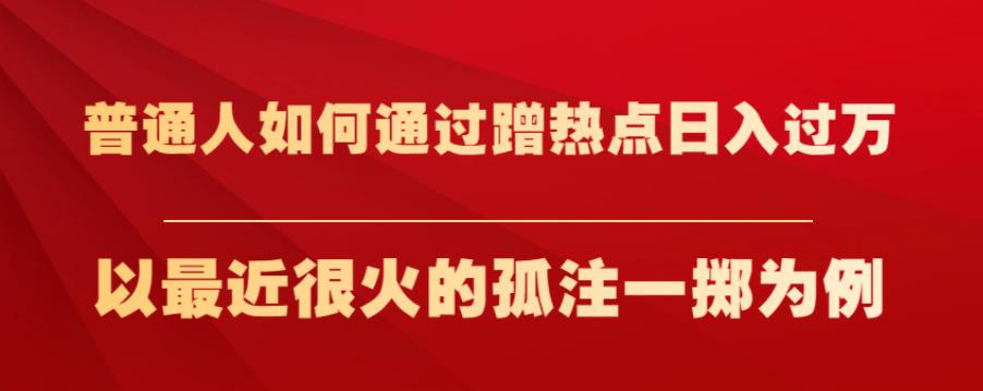 普通人如何通过蹭热点日入过万，以最近很火的孤注一掷为例【揭秘】|小鸡网赚博客