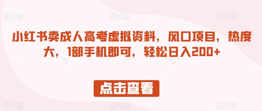 小红书卖成人高考虚拟资料，风口项目，热度大，1部手机即可，轻松日入200+【揭秘】|小鸡网赚博客