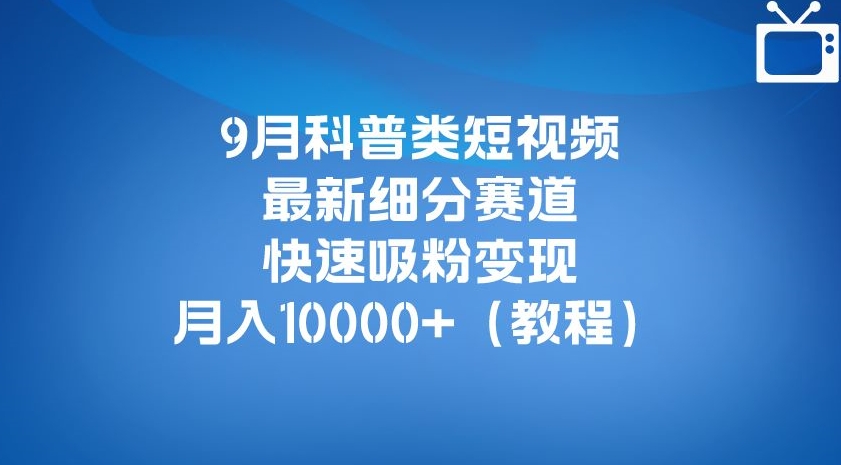 9月科普类短视频最新细分赛道，快速吸粉变现，月入10000+（详细教程）|小鸡网赚博客