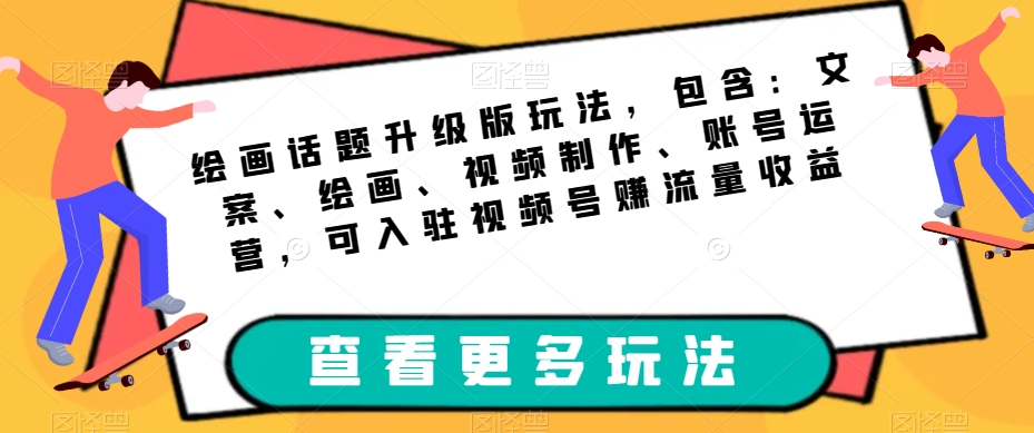 绘画话题升级版玩法，包含：文案、绘画、视频制作、账号运营，可入驻视频号赚流量收益|小鸡网赚博客